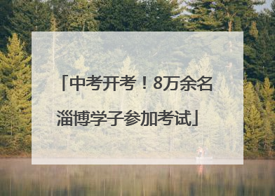 中考开考！8万余名淄博学子参加考试