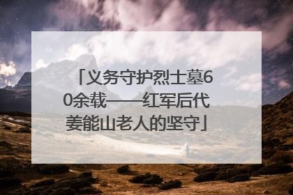 义务守护烈士墓60余载——红军后代姜能山老人的坚守