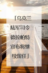 乌克兰陆军司令德拉帕特宣布将继续留任