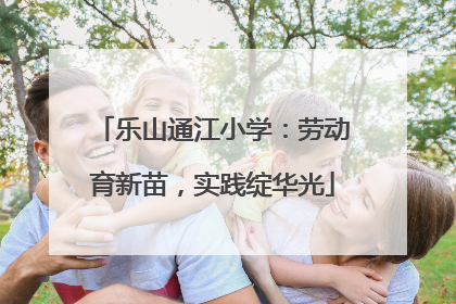 乐山通江小学：劳动育新苗，实践绽华光