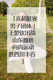 乒超联赛男子团体｜王楚钦出战 山东魏桥·向尚运动胜四川丰谷