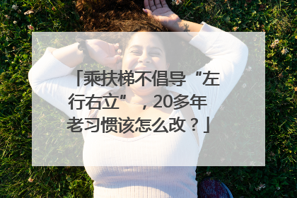 乘扶梯不倡导“左行右立”，20多年老习惯该怎么改？