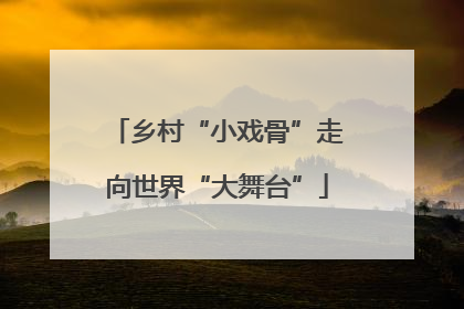乡村“小戏骨”走向世界“大舞台”