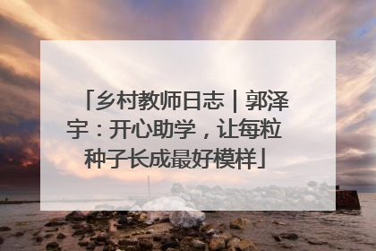 乡村教师日志｜郭泽宇：开心助学，让每粒种子长成最好模样