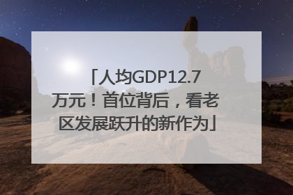 人均GDP12.7万元！首位背后，看老区发展跃升的新作为
