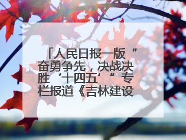 人民日报一版“奋勇争先，决战决胜‘十四五’”专栏报道《吉林建设更高水平开放型经济新体制》