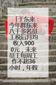 于东来：今年胖东来八千多名员工税后月均收入9000元，未来员工每周工作不超36小时，年假40天起