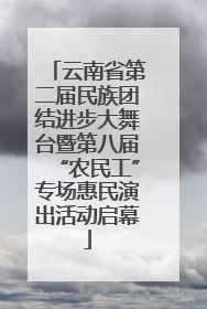云南省第二届民族团结进步大舞台暨第八届“农民工”专场惠民演出活动启幕