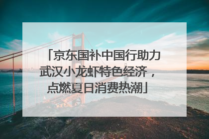 京东国补中国行助力武汉小龙虾特色经济，点燃夏日消费热潮