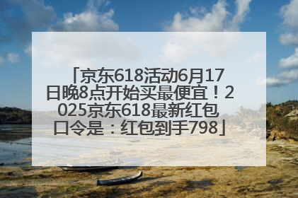 京东618活动6月17日晚8点开始买最便宜！2025京东618最新红包口令是：红包到手798
