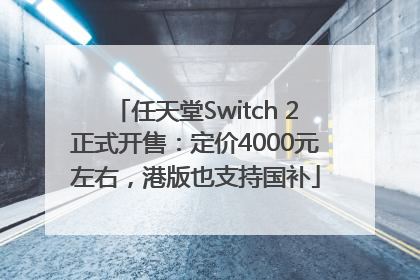 任天堂Switch 2正式开售：定价4000元左右，港版也支持国补
