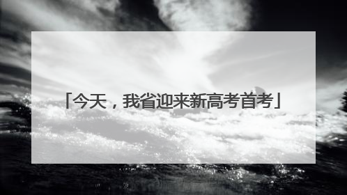 今天，我省迎来新高考首考
