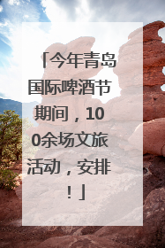 今年青岛国际啤酒节期间，100余场文旅活动，安排！