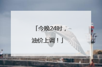今晚24时，油价上调！