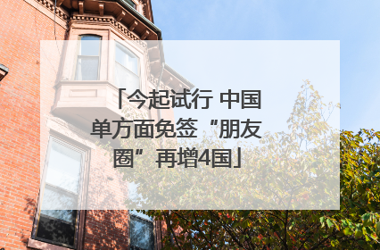 今起试行 中国单方面免签“朋友圈”再增4国