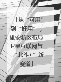 从“可用”到“好用”，雄安新区布局卫星互联网与“北斗+”新赛道