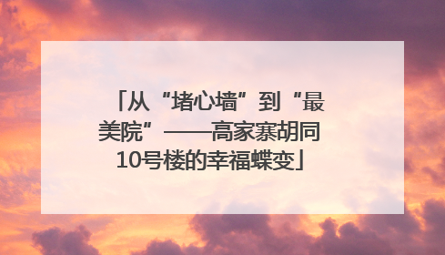从“堵心墙”到“最美院”——高家寨胡同10号楼的幸福蝶变
