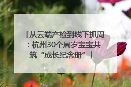 从云端产检到线下抓周：杭州30个周岁宝宝共筑“成长纪念册”