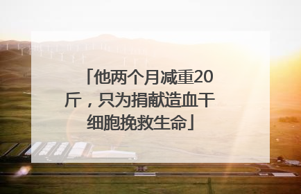 他两个月减重20斤，只为捐献造血干细胞挽救生命