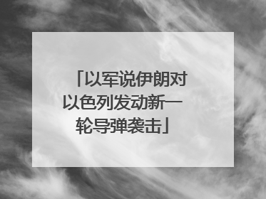 以军说伊朗对以色列发动新一轮导弹袭击