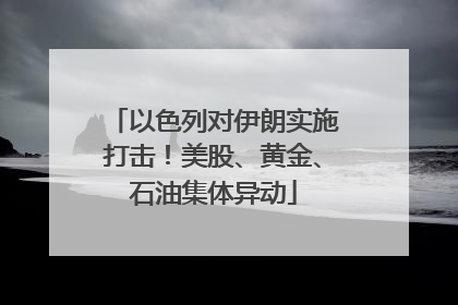 以色列对伊朗实施打击！美股、黄金、石油集体异动