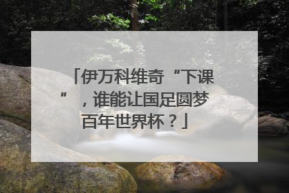 伊万科维奇“下课”，谁能让国足圆梦百年世界杯？