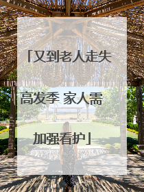 又到老人走失高发季 家人需加强看护