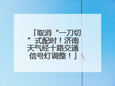取消“一刀切”式配时！济南天气经十路交通信号灯调整！