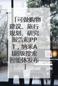 可做购物建议、旅行规划、研究报告和PPT，纳米AI超级搜索智能体发布