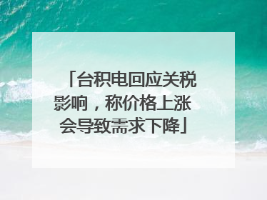 台积电回应关税影响，称价格上涨会导致需求下降