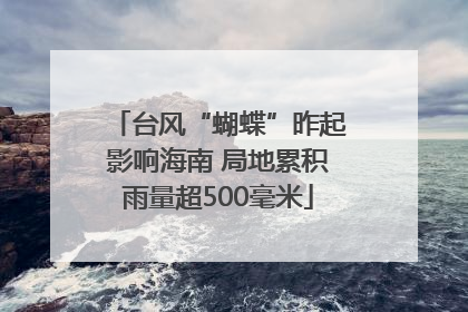 台风“蝴蝶”昨起影响海南 局地累积雨量超500毫米