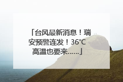 台风最新消息！瑞安预警连发！36℃高温也要来……