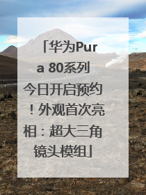 华为Pura 80系列今日开启预约！外观首次亮相：超大三角镜头模组