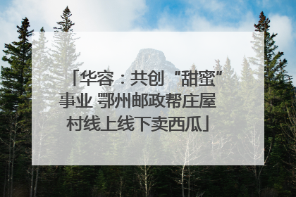 华容：共创“甜蜜”事业 鄂州邮政帮庄屋村线上线下卖西瓜