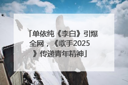 单依纯《李白》引爆全网，《歌手2025》传递青年精神