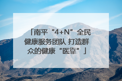 南平“4+N”全民健康服务团队 打造群众的健康“医靠”