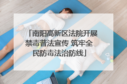 南阳高新区法院开展禁毒普法宣传 筑牢全民防毒法治防线