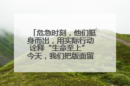危急时刻，他们挺身而出，用实际行动诠释“生命至上” 今天，我们把版面留给这些平凡英雄