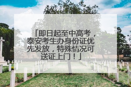 即日起至中高考，泰安考生办身份证优先发放，特殊情况可送证上门！