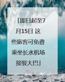 即日起至7月15日 这些旅客可免费乘坐长水机场接驳大巴