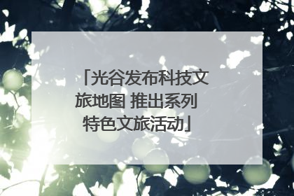 光谷发布科技文旅地图 推出系列特色文旅活动