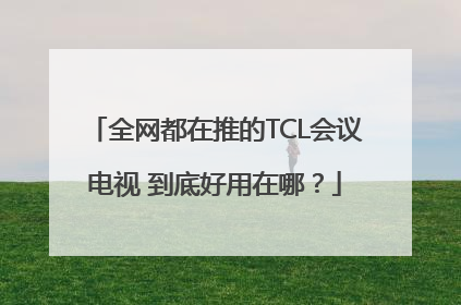 全网都在推的TCL会议电视 到底好用在哪？