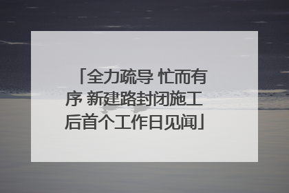 全力疏导 忙而有序 新建路封闭施工后首个工作日见闻