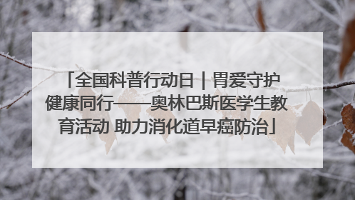 全国科普行动日｜胃爱守护 健康同行——奥林巴斯医学生教育活动 助力消化道早癌防治