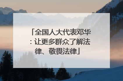 全国人大代表邓华：让更多群众了解法律、敬畏法律