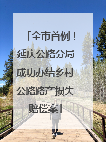 全市首例！延庆公路分局成功办结乡村公路路产损失赔偿案