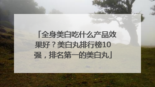 全身美白吃什么产品效果好？美白丸排行榜10强，排名第一的美白丸