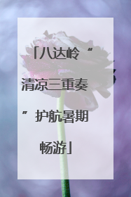八达岭“清凉三重奏”护航暑期畅游