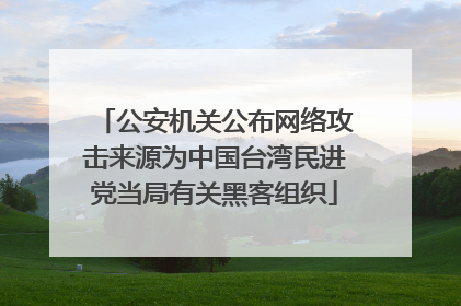 公安机关公布网络攻击来源为中国台湾民进党当局有关黑客组织