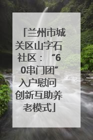 兰州市城关区山字石社区：“60串门团”入户慰问 创新互助养老模式